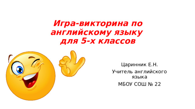 Игра-викторина по английскому языку  для 5-х классов   Царинник Е.Н. Учитель английского языка МБОУ СОШ № 22 