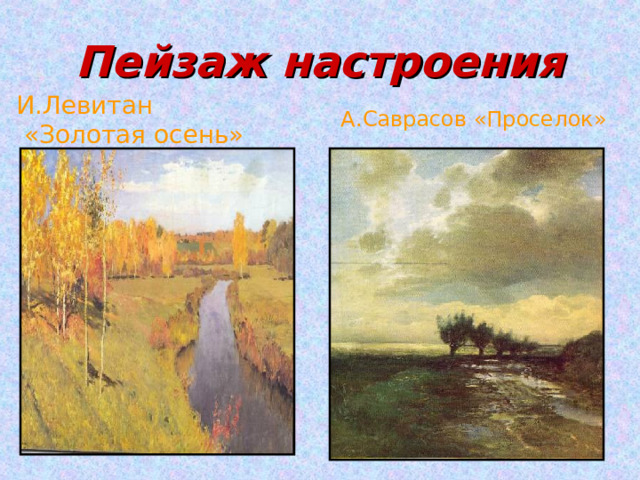 Пейзаж настроения И.Левитан  «Золотая осень» А.Саврасов «Проселок» 