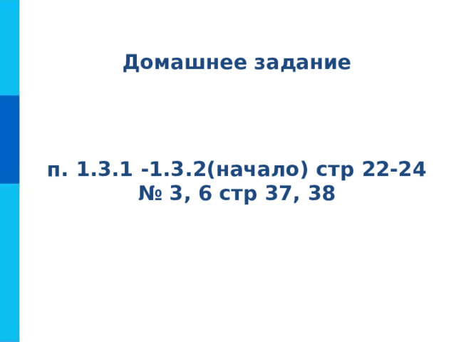 Домашнее задание п. 1.3.1 -1.3.2(начало) стр 22-24 № 3, 6 стр 37, 38 