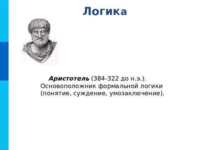 Л огик а Аристотель (384-322 до н.э.). Основоположник формальной логики (понятие, суждение, умозаключение). 