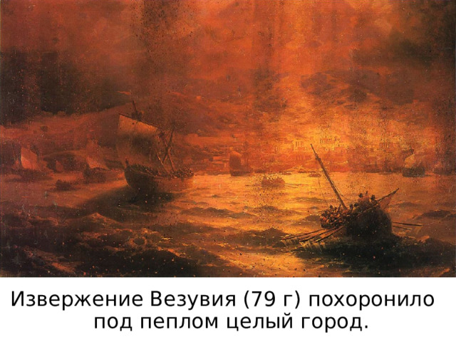Извержение Везувия (79 г) похоронило под пеплом целый город. 