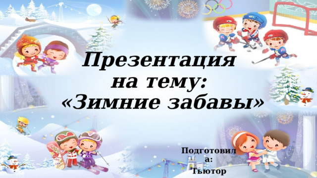 Презентация  на тему:  «Зимние забавы» Подготовила: Тьютор Воробьева А.Г. 