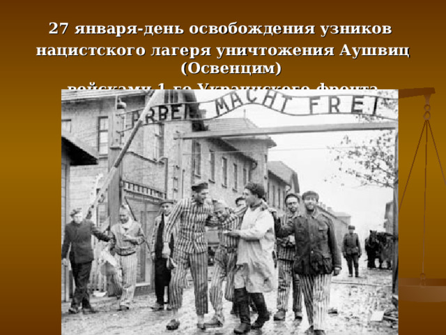 27 января-день освобождения узников нацистского лагеря уничтожения Аушвиц (Освенцим) войсками 1-го Украинского фронта 