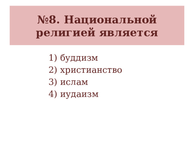 № 8. Национальной религией является 1) буддизм 2) христианство 3) ислам 4) иудаизм  