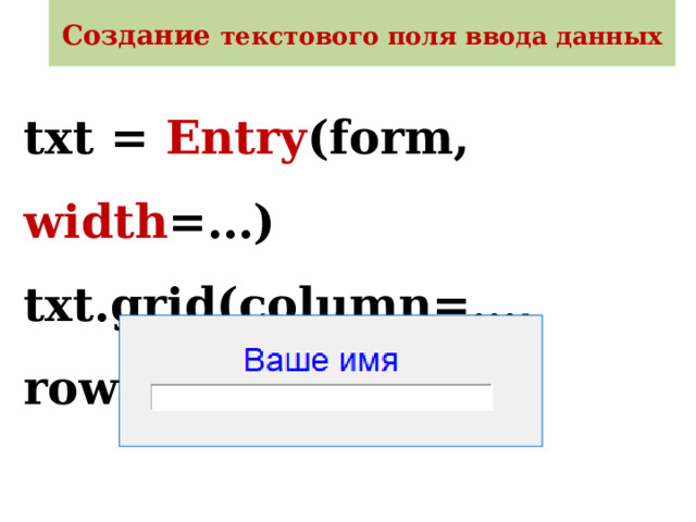 Создание текстового поля ввода данных txt = Entry (form, width =…)  txt.grid(column=…, row=…)   