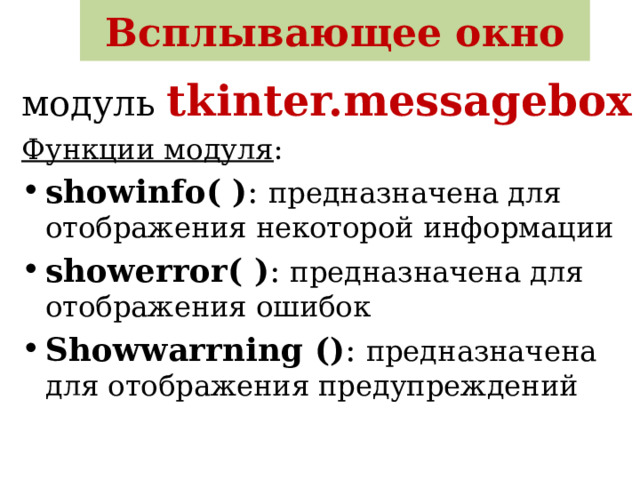 Всплывающее окно модуль  tkinter.messagebox Функции модуля : showinfo( ) : предназначена для отображения некоторой информации showerror( ) : предназначена для отображения ошибок Showwarrning () : предназначена для отображения предупреждений 