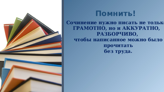 Помнить! Сочинение нужно писать не только ГРАМОТНО, но и АККУРАТНО, РАЗБОРЧИВО,  чтобы написанное можно было  прочитать  без труда. 