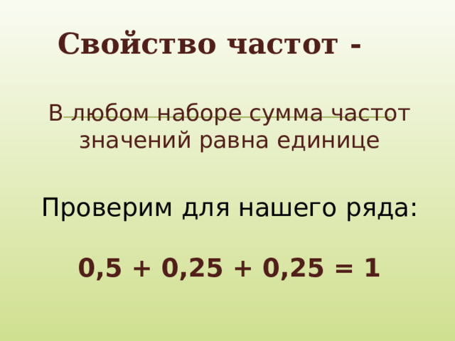 Свойство частот - В любом наборе сумма частот значений равна единице Проверим для нашего ряда: 0,5 + 0,25 + 0,25 = 1 