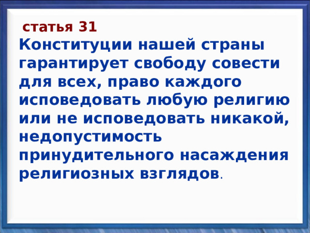  статья 31  Конституции нашей страны гарантирует свободу совести для всех, право каждого исповедовать любую религию или не исповедовать никакой, недопустимость принудительного насаждения религиозных взглядов . 