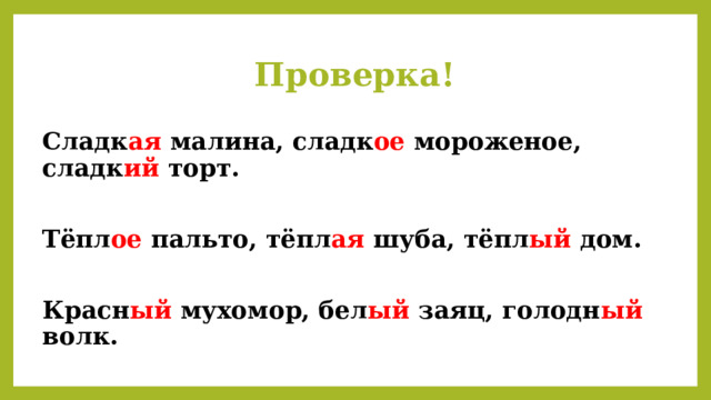 Проверка! Сладк ая малина, сладк ое мороженое, сладк ий торт.  Тёпл ое пальто, тёпл ая шуба, тёпл ый дом.  Красн ый мухомор, бел ый заяц, голодн ый волк. 