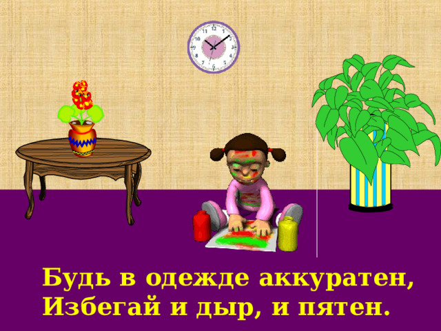 Будь в одежде аккуратен, Избегай и дыр, и пятен. 