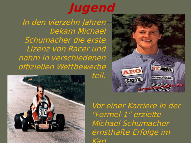Jugend In den vierzehn Jahren bekam Michael Schumacher die erste Lizenz von Racer und nahm in verschiedenen offiziellen Wettbewerbe teil. Vor einer Karriere in der 
