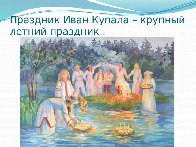 Праздник Иван Купала – крупный летний праздник . 