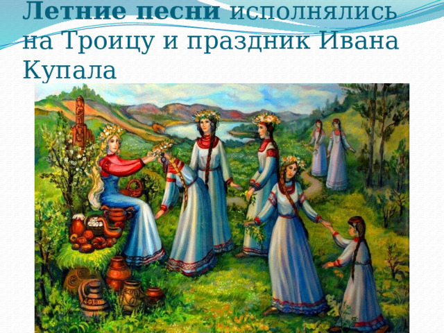 Летние песни исполнялись на Троицу и праздник Ивана Купала 
