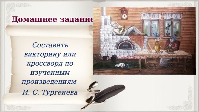 Домашнее задание Составить викторину или кроссворд по изученным произведениям И. С. Тургенева 
