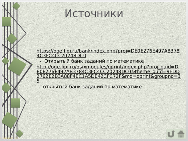 Источники https://oge.fipi.ru/bank/index.php?proj=DE0E276E497AB3784C3FC4CC20248DC0  - Открытый банк заданий по математике http://oge.fipi.ru/os/xmodules/qprint/index.php?proj_guid=DE0E276E497AB3784C3FC4CC20248DC0&theme_guid=9FDD2762E2B3A88F4EC1A5DE42CFC72F&md=qprint&groupno=35  --открытый банк заданий по математике 