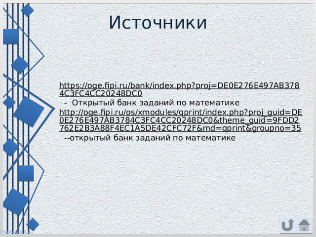 Источники https://oge.fipi.ru/bank/index.php?proj=DE0E276E497AB3784C3FC4CC20248DC0  - Открытый банк заданий по математике http://oge.fipi.ru/os/xmodules/qprint/index.php?proj_guid=DE0E276E497AB3784C3FC4CC20248DC0&theme_guid=9FDD2762E2B3A88F4EC1A5DE42CFC72F&md=qprint&groupno=35  --открытый банк заданий по математике 