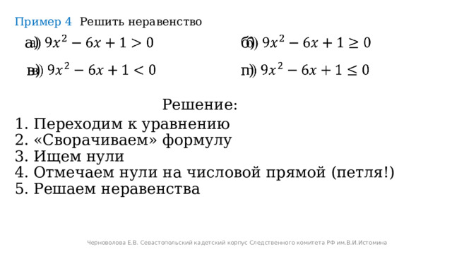 Пример 4 Решить неравенство а)   б)   в)   г)   Решение: Переходим к уравнению «Сворачиваем» формулу Ищем нули Отмечаем нули на числовой прямой (петля!) Решаем неравенства Черноволова Е.В. Севастопольский кадетский корпус Следственного комитета РФ им.В.И.Истомина 