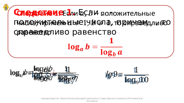   Следствие 1. Если , – положительные числа, причем , , то справедливо равенство                  Черноволова Е.В. Севастопольский кадетский корпус Следственного комитета РФ имени В.И. Истомина 