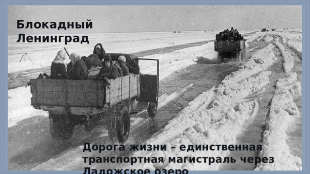 Блокадный Ленинград Дорога жизни – единственная транспортная магистраль через Ладожское озеро 