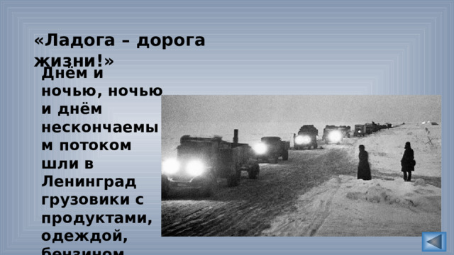 «Ладога – дорога жизни!» Днём и ночью, ночью и днём нескончаемым потоком шли в Ленинград грузовики с продуктами, одеждой, бензином. 