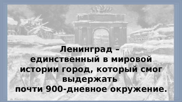 Ленинград – единственный в мировой истории город, который смог выдержать почти 900-дневное окружение. 