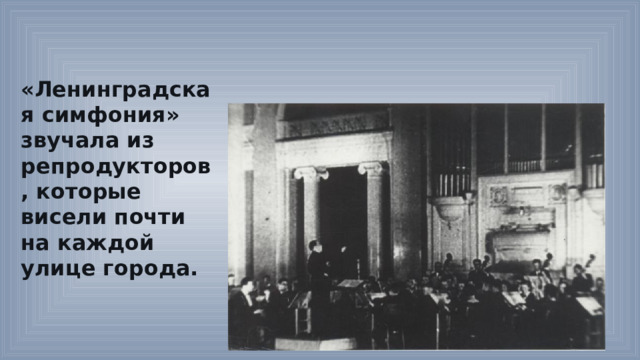 «Ленинградская симфония» звучала из репродукторов, которые висели почти на каждой улице города. 