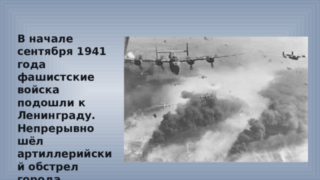 В начале сентября 1941 года фашистские войска подошли к Ленинграду. Непрерывно шёл артиллерийский обстрел города, совершались воздушные налёты. 