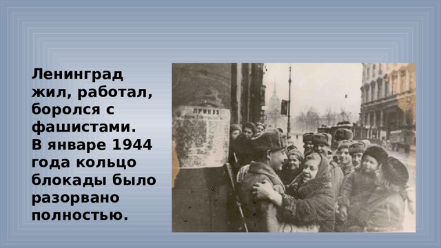 Ленинград жил, работал, боролся с фашистами. В январе 1944 года кольцо блокады было разорвано полностью. 