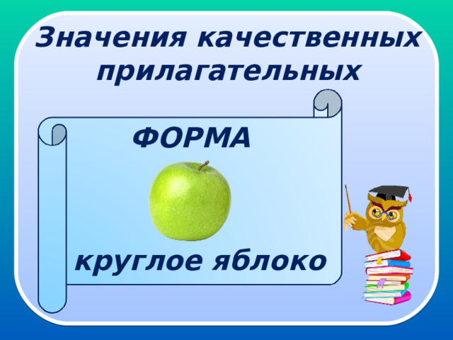 Значения качественных прилагательных ФОРМА  круглое яблоко 
