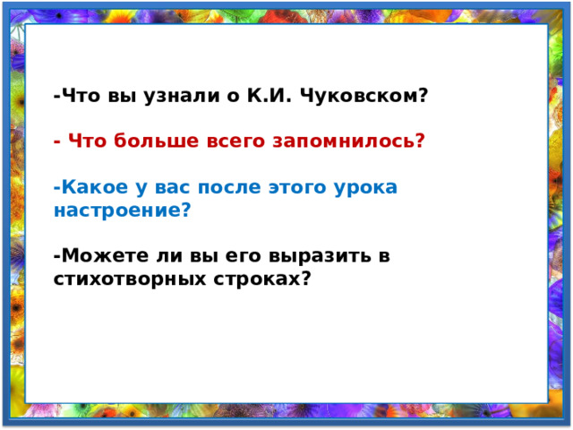 -Что вы узнали о К.И. Чуковском?  - Что больше всего запомнилось?   -Какое у вас после этого урока настроение?   -Можете ли вы его выразить в стихотворных строках? 