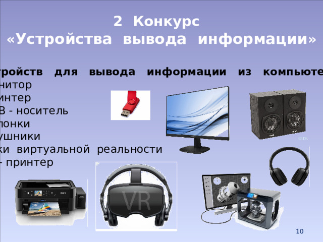 2 Конкурс  « Устройства вывода информации » 7 устройств для вывода информации из компьютера: 1 монитор 2 принтер 3 USB - носитель 4 колонки 5 наушники 6 очки виртуальной реальности 7 3D - принтер  
