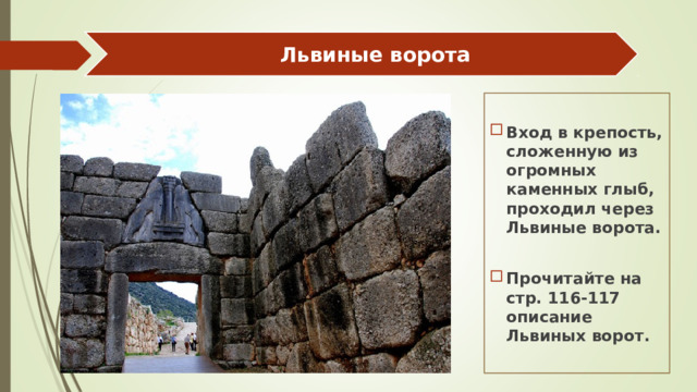 Львиные ворота Вход в крепость, сложенную из огромных каменных глыб, проходил через Львиные ворота.  Прочитайте на стр. 116-117 описание Львиных ворот. 