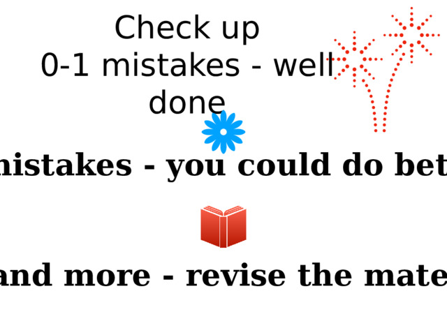 Check up  0-1 mistakes - well done 2 mistakes - you could do better 3 and more - revise the material 