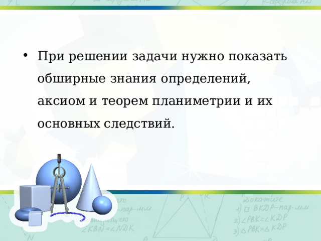При решении задачи нужно показать обширные знания определений, аксиом и теорем планиметрии и их основных следствий. 
