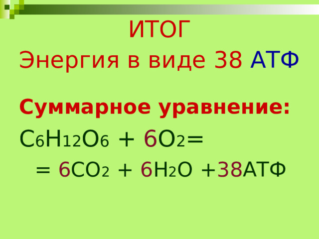 ИТОГ Энергия в виде 38 АТФ Суммарное уравнение: С 6 Н 12 О 6 + 6 О 2 = = 6 СО 2 + 6 Н 2 О + 38 АТФ = 6 СО 2 + 6 Н 2 О + 38 АТФ  