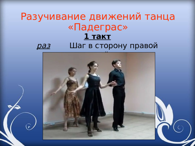 Разучивание движений танца «Падеграс» 1 такт раз Шаг в сторону правой ногой 