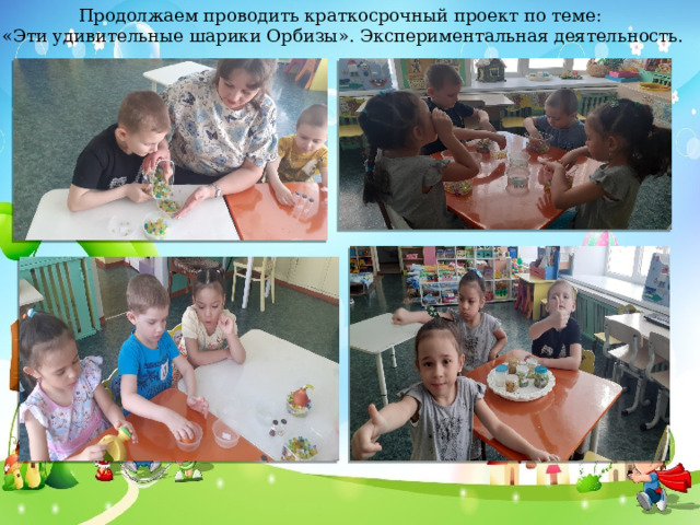 Продолжаем проводить краткосрочный проект по теме: «Эти удивительные шарики Орбизы». Экспериментальная деятельность.  