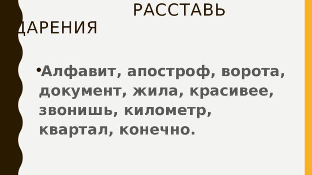  Расставь ударения Алфавит, апостроф, ворота, документ, жила, красивее, звонишь, километр, квартал, конечно. 