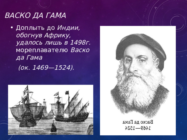 Васко да Гама Доплыть до Индии, обогнув Африку, удалось лишь в 1498г. мореплавателю Васко да Гама  (ок. 1469—1524). 