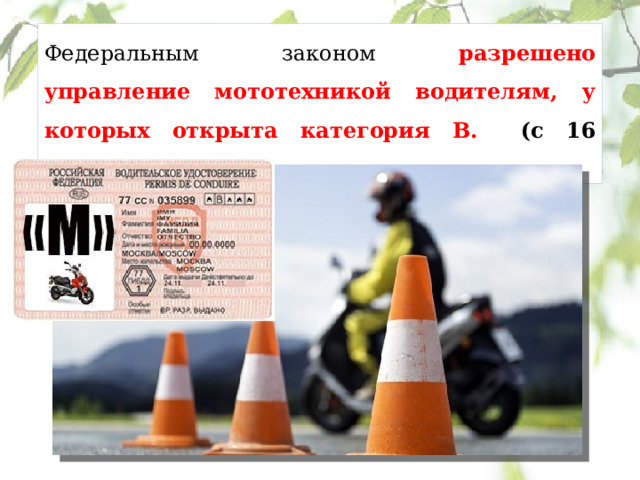 Федеральным законом разрешено управление мототехникой водителям, у которых открыта категория В.  (с 16 лет!!!!!!) 