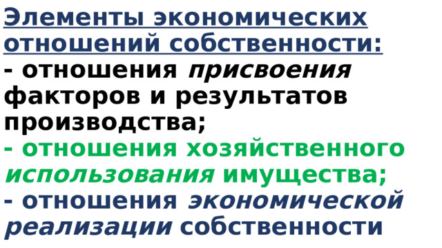 Элементы экономических отношений собственности:  - отношения присвоения факторов и результатов производства;  - отношения хозяйственного использования имущества;  - отношения экономической реализации собственности 