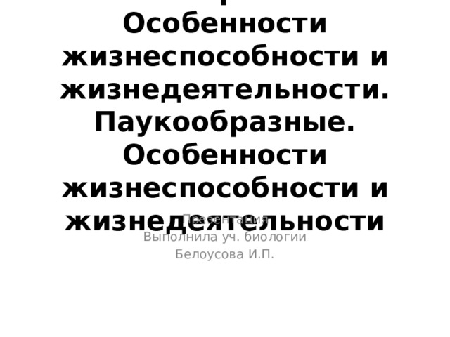Ракообразные. Особенности жизнеспособности и жизнедеятельности. Паукообразные. Особенности жизнеспособности и жизнедеятельности Презентация Выполнила уч. биологии Белоусова И.П. 