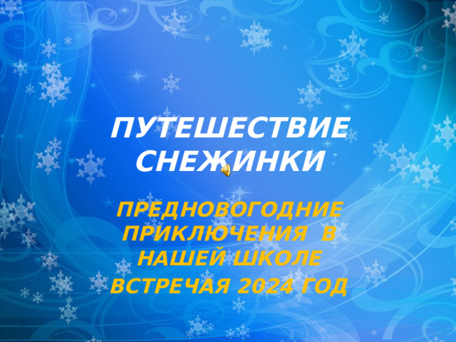 ПУТЕШЕСТВИЕ СНЕЖИНКИ ПРЕДНОВОГОДНИЕ ПРИКЛЮЧЕНИЯ В НАШЕЙ ШКОЛЕ ВСТРЕЧАЯ 2024 ГОД 