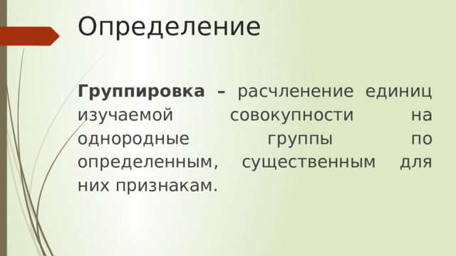 Определение Группировка – расчленение единиц изучаемой совокупности на однородные группы по определенным, существенным для них признакам. 