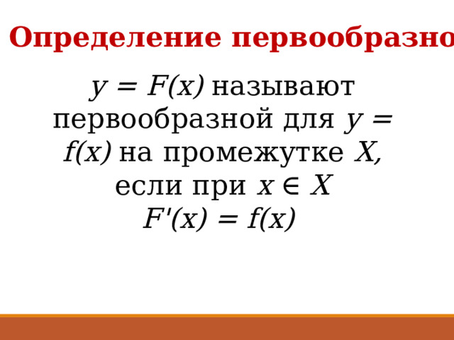 Определение первообразной y = F(x) называют первообразной для y = f(x) на промежутке X, если при x ∈ X F'(x) = f(x)  