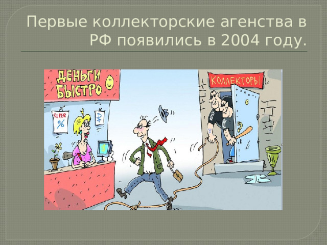 Первые коллекторские агенства в РФ появились в 2004 году. 