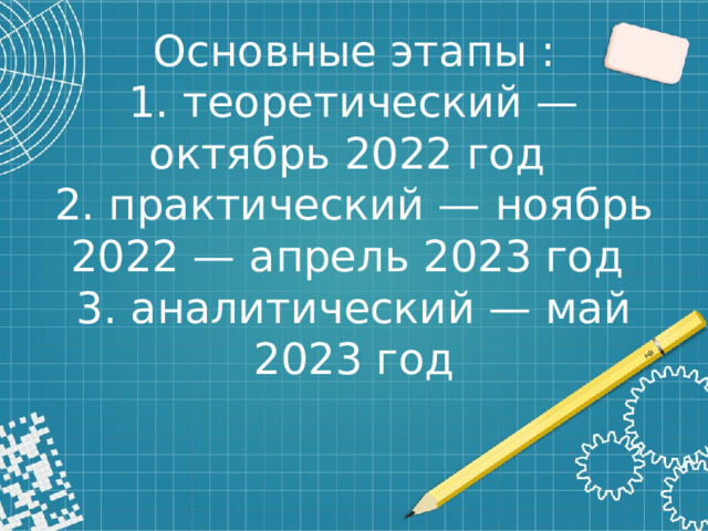 Основные этапы :  1. теоретический — октябрь 2022 год  2. практический — ноябрь 2022 — апрель 2023 год  3. аналитический — май 2023 год 