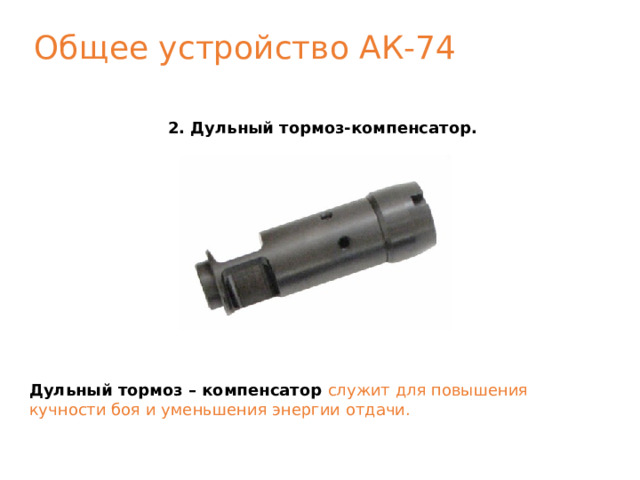 Общее устройство АК-74 2. Дульный тормоз-компенсатор. Дульный тормоз – компенсатор служит для повышения кучности боя и уменьшения энергии отдачи. 