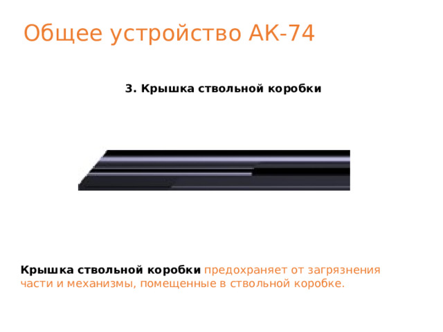 Общее устройство АК-74 3. Крышка ствольной коробки Крышка ствольной коробки  предохраняет от загрязнения части и механизмы, помещенные в ствольной коробке. 